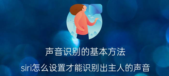 声音识别的基本方法 siri怎么设置才能识别出主人的声音？